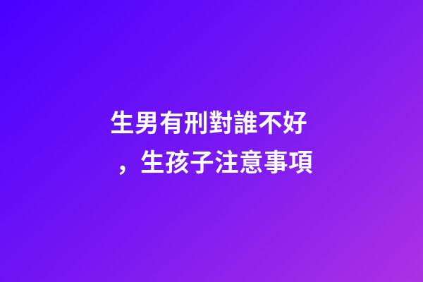 生男有刑對誰不好，生孩子注意事項